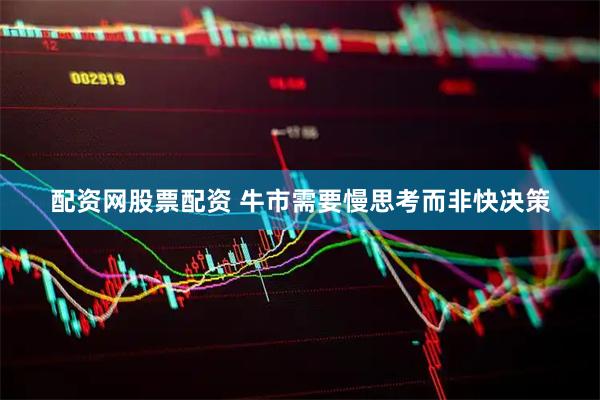 配资网股票配资 牛市需要慢思考而非快决策